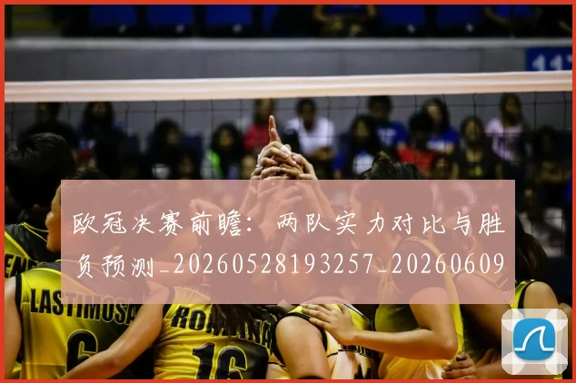 欧冠决赛前瞻：两队实力对比与胜负预测_20260528193257_20260609224329