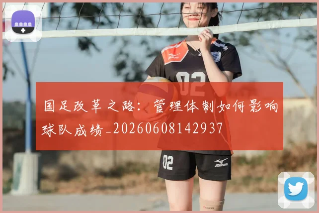 国足改革之路:管理体制如何影响球队成绩_20260608142937