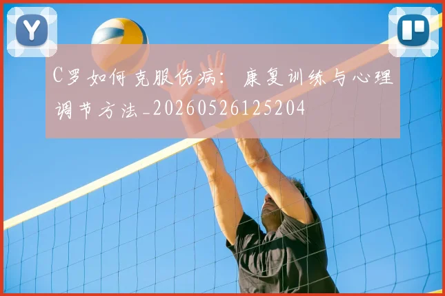 C罗如何克服伤病:康复训练与心理调节方法_20260526125204
