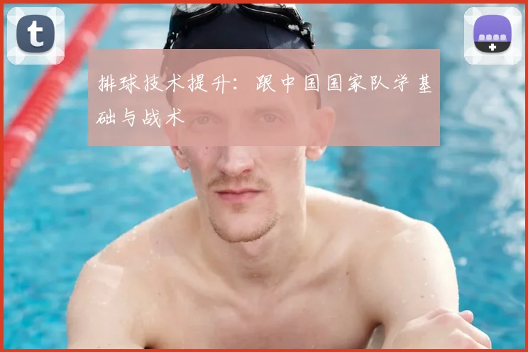 排球技术提升：跟中国国家队学基础与战术
