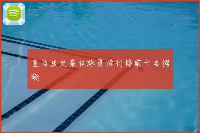 皇马历史最佳球员排行榜前十名揭晓