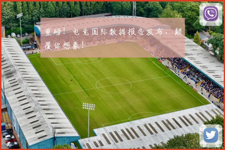 重磅!电竞国际数据报告发布,颠覆你想象!