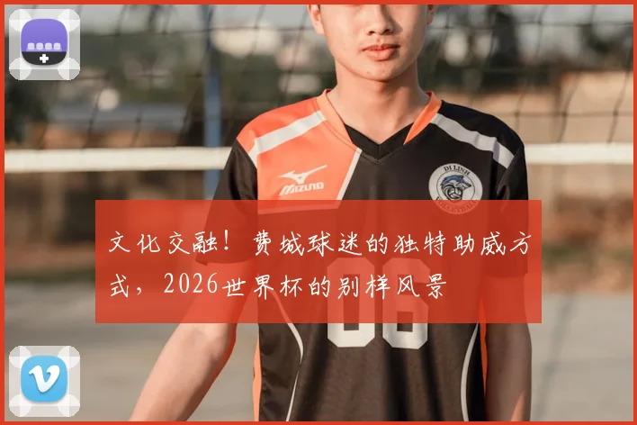 文化交融！费城球迷的独特助威方式，2026世界杯的别样风景
