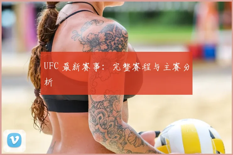 UFC 最新赛事:完整赛程与主赛分析