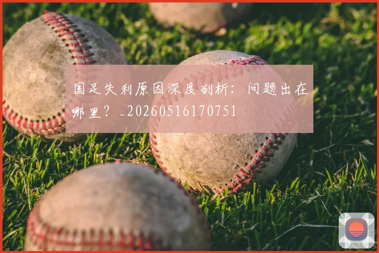 国足失利原因深度剖析:问题出在哪里?_20260516170751