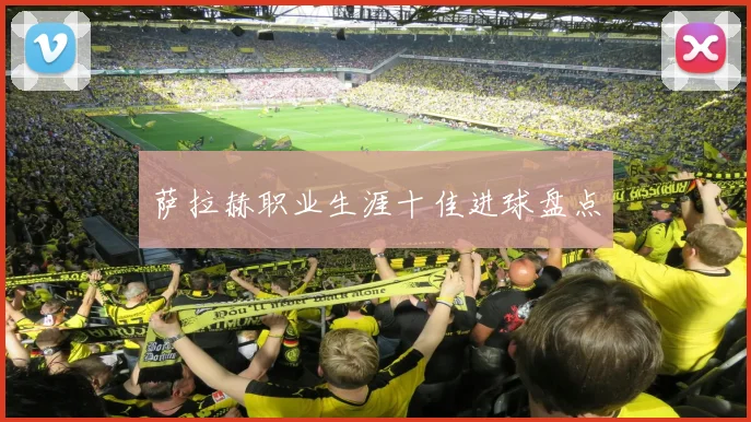 萨拉赫职业生涯十佳进球盘点