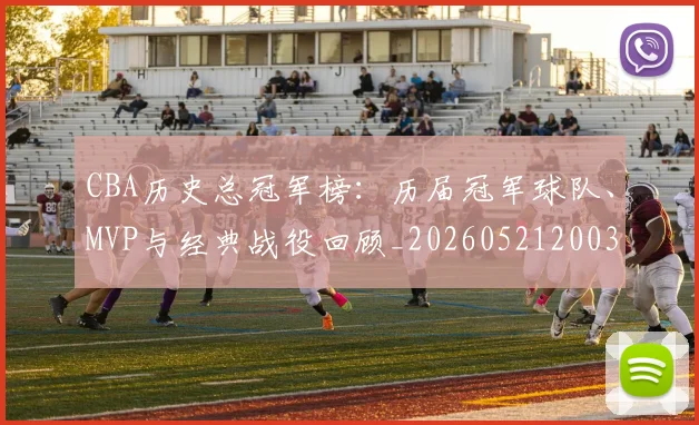 CBA历史总冠军榜：历届冠军球队、MVP与经典战役回顾_20260521200307