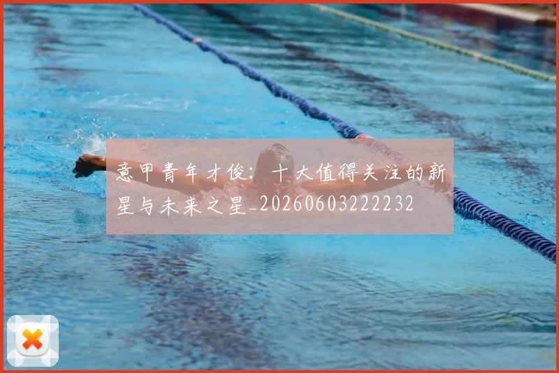 意甲青年才俊:十大值得关注的新星与未来之星_20260603222232