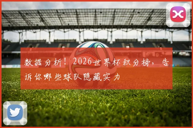数据分析！2026世界杯积分榜，告诉你哪些球队隐藏实力