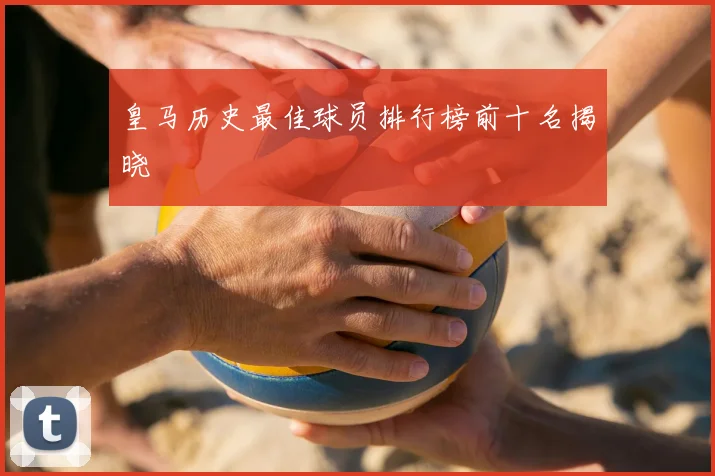 皇马历史最佳球员排行榜前十名揭晓