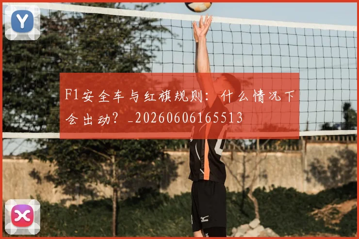 F1安全车与红旗规则:什么情况下会出动?_20260606165513