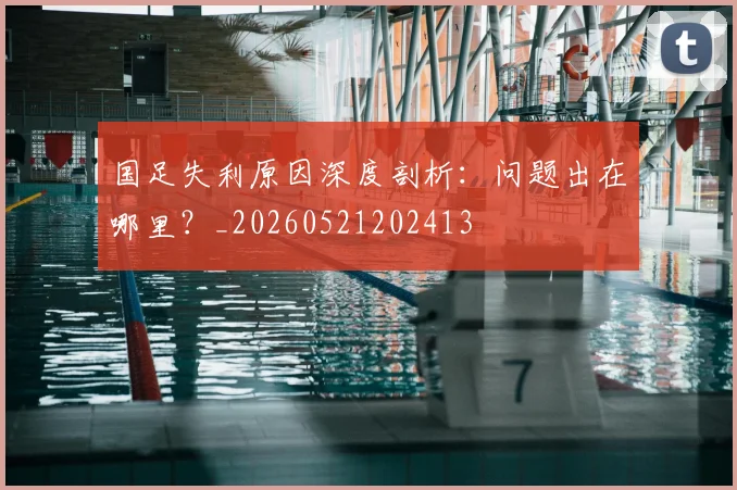国足失利原因深度剖析：问题出在哪里？_20260521202413